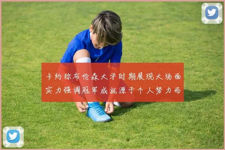 卡约称布伦森大学时期展现大场面实力强调冠军成就源于个人努力而非抱团