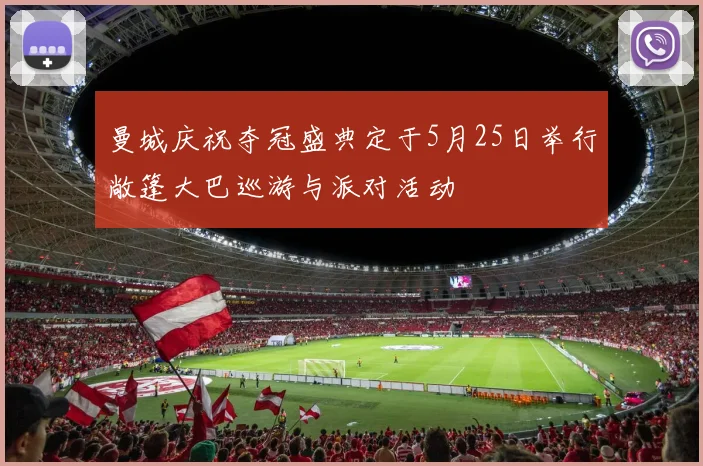 曼城庆祝夺冠盛典定于5月25日举行敞篷大巴巡游与派对活动