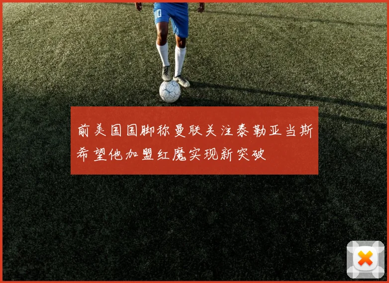 前美国国脚称曼联关注泰勒亚当斯希望他加盟红魔实现新突破