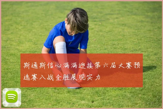 斯通斯信心满满迎接第六届大赛预选赛八战全胜展现实力