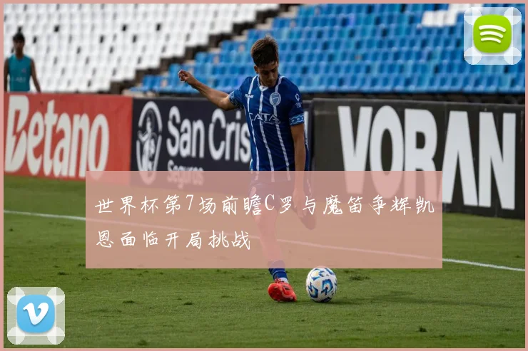 世界杯第7场前瞻C罗与魔笛争辉凯恩面临开局挑战