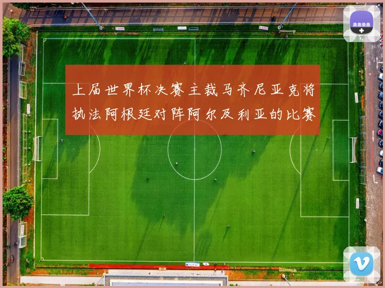 上届世界杯决赛主裁马齐尼亚克将执法阿根廷对阵阿尔及利亚的比赛