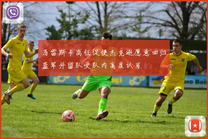 马雷斯卡离任促使杰克逊愿意回归蓝军并留队受队内高度认可