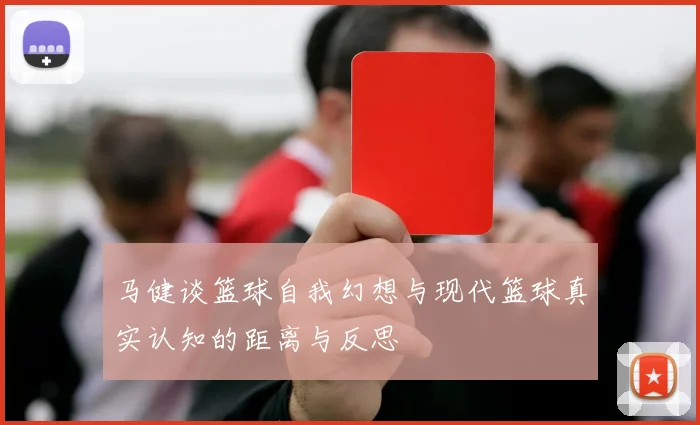 马健谈篮球自我幻想与现代篮球真实认知的距离与反思