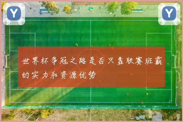 世界杯争冠之路是否只靠联赛班霸的实力和资源优势